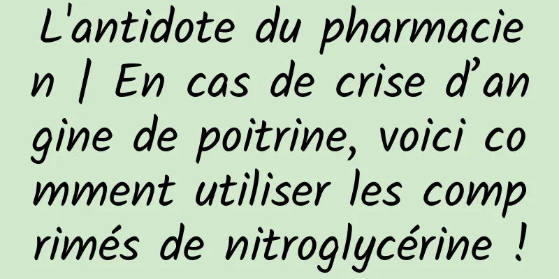 L'antidote du pharmacien | En cas de crise d’angine de poitrine, voici comment utiliser les comprimés de nitroglycérine !