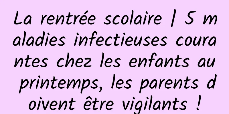 La rentrée scolaire | 5 maladies infectieuses courantes chez les enfants au printemps, les parents doivent être vigilants !