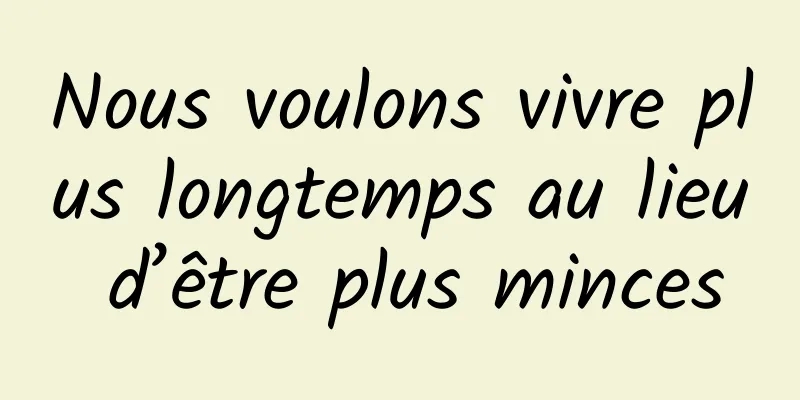 Nous voulons vivre plus longtemps au lieu d’être plus minces