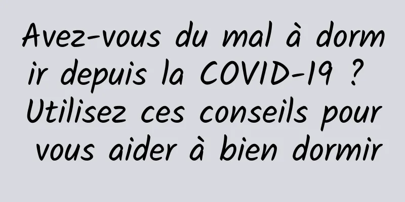 Avez-vous du mal à dormir depuis la COVID-19 ? Utilisez ces conseils pour vous aider à bien dormir