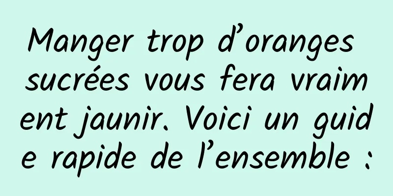 Manger trop d’oranges sucrées vous fera vraiment jaunir. Voici un guide rapide de l’ensemble :