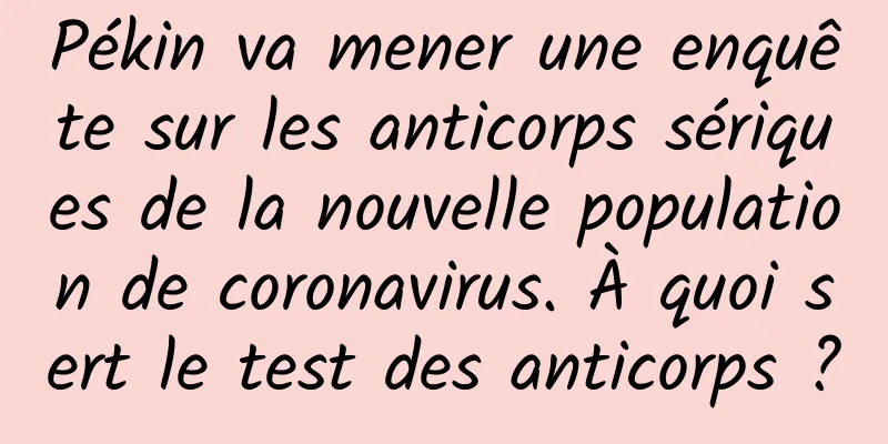 Pékin va mener une enquête sur les anticorps sériques de la nouvelle population de coronavirus. À quoi sert le test des anticorps ?