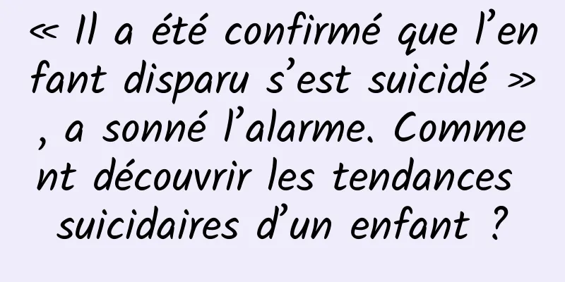 « Il a été confirmé que l’enfant disparu s’est suicidé », a sonné l’alarme. Comment découvrir les tendances suicidaires d’un enfant ?