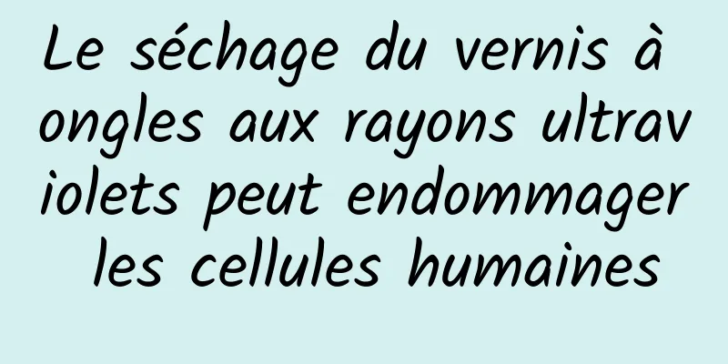 Le séchage du vernis à ongles aux rayons ultraviolets peut endommager les cellules humaines