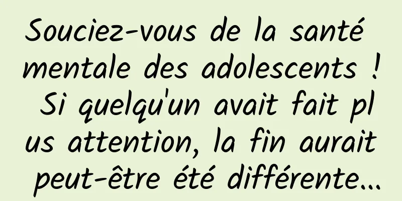 Souciez-vous de la santé mentale des adolescents ! Si quelqu'un avait fait plus attention, la fin aurait peut-être été différente...