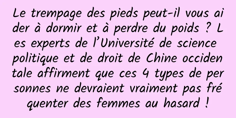 Le trempage des pieds peut-il vous aider à dormir et à perdre du poids ? Les experts de l’Université de science politique et de droit de Chine occidentale affirment que ces 4 types de personnes ne devraient vraiment pas fréquenter des femmes au hasard !