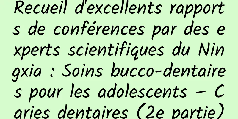 Recueil d'excellents rapports de conférences par des experts scientifiques du Ningxia : Soins bucco-dentaires pour les adolescents – Caries dentaires (2e partie)
