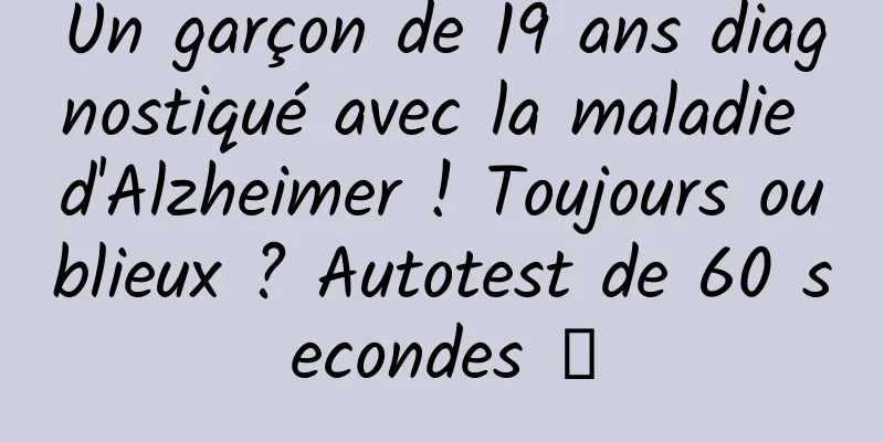 Un garçon de 19 ans diagnostiqué avec la maladie d'Alzheimer ! Toujours oublieux ? Autotest de 60 secondes →