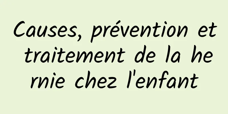 Causes, prévention et traitement de la hernie chez l'enfant