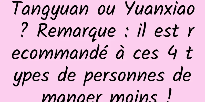 Tangyuan ou Yuanxiao ? Remarque : il est recommandé à ces 4 types de personnes de manger moins !