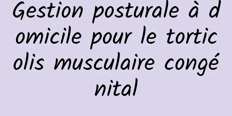Gestion posturale à domicile pour le torticolis musculaire congénital