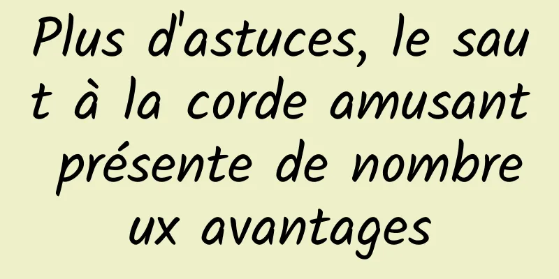 Plus d'astuces, le saut à la corde amusant présente de nombreux avantages