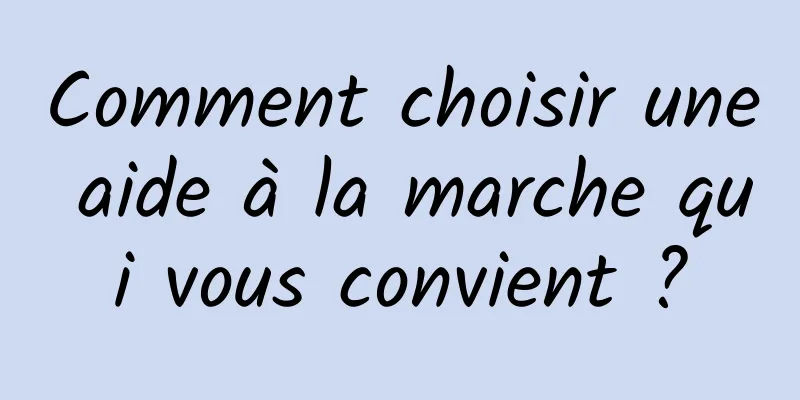 Comment choisir une aide à la marche qui vous convient ?