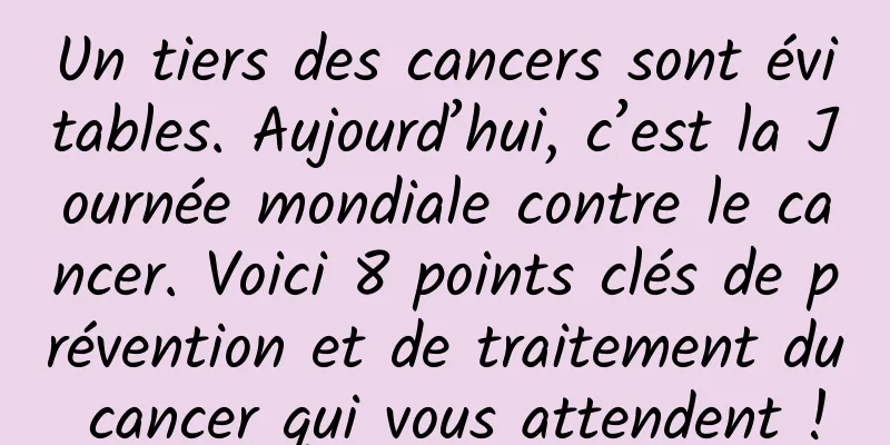 Un tiers des cancers sont évitables. Aujourd’hui, c’est la Journée mondiale contre le cancer. Voici 8 points clés de prévention et de traitement du cancer qui vous attendent !