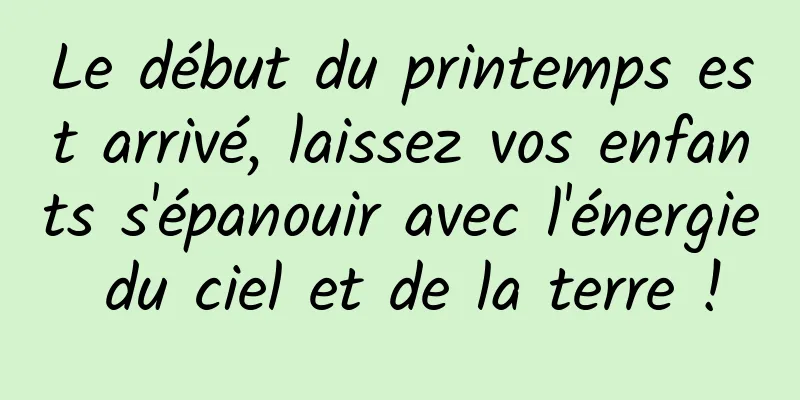 Le début du printemps est arrivé, laissez vos enfants s'épanouir avec l'énergie du ciel et de la terre !