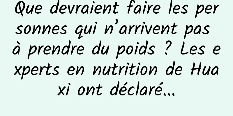 Que devraient faire les personnes qui n’arrivent pas à prendre du poids ? Les experts en nutrition de Huaxi ont déclaré...