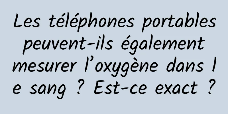 Les téléphones portables peuvent-ils également mesurer l’oxygène dans le sang ? Est-ce exact ?