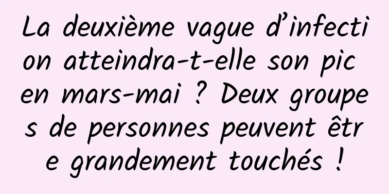 La deuxième vague d’infection atteindra-t-elle son pic en mars-mai ? Deux groupes de personnes peuvent être grandement touchés !