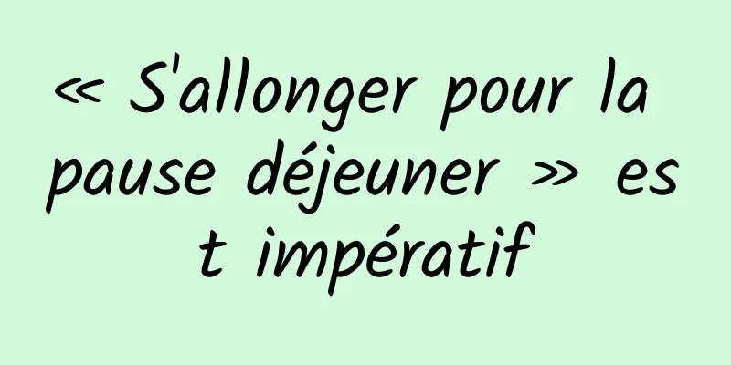 « S'allonger pour la pause déjeuner » est impératif