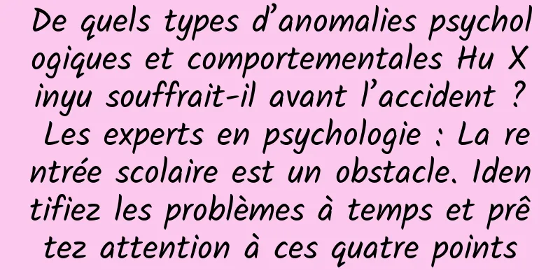 De quels types d’anomalies psychologiques et comportementales Hu Xinyu souffrait-il avant l’accident ? Les experts en psychologie : La rentrée scolaire est un obstacle. Identifiez les problèmes à temps et prêtez attention à ces quatre points