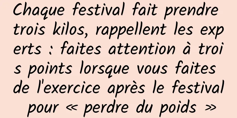 Chaque festival fait prendre trois kilos, rappellent les experts : faites attention à trois points lorsque vous faites de l'exercice après le festival pour « perdre du poids »
