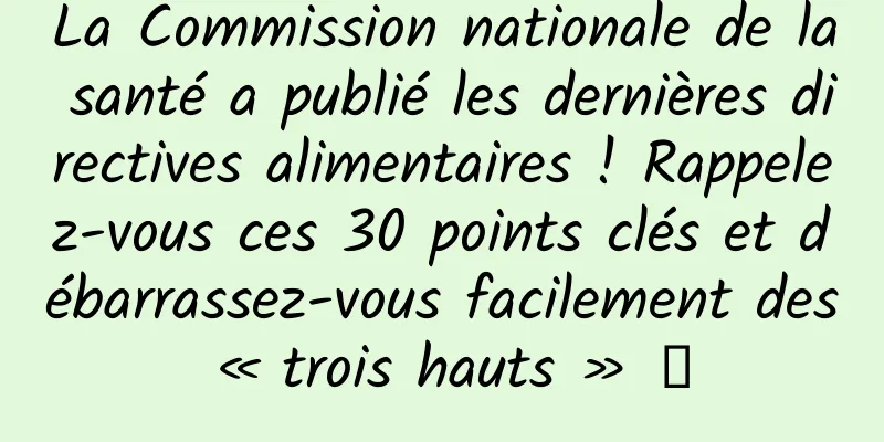 La Commission nationale de la santé a publié les dernières directives alimentaires ! Rappelez-vous ces 30 points clés et débarrassez-vous facilement des « trois hauts » →
