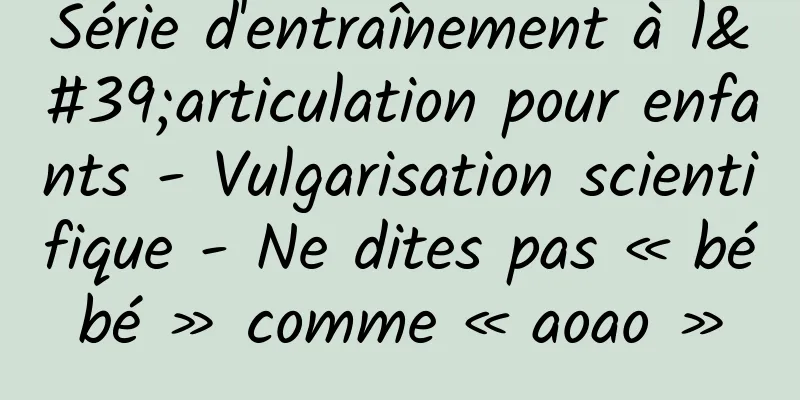 Série d'entraînement à l'articulation pour enfants - Vulgarisation scientifique - Ne dites pas « bébé » comme « aoao »