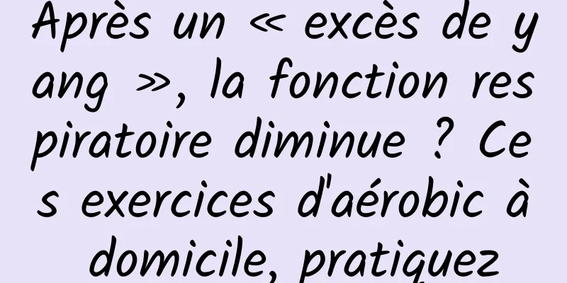 Après un « excès de yang », la fonction respiratoire diminue ? Ces exercices d'aérobic à domicile, pratiquez