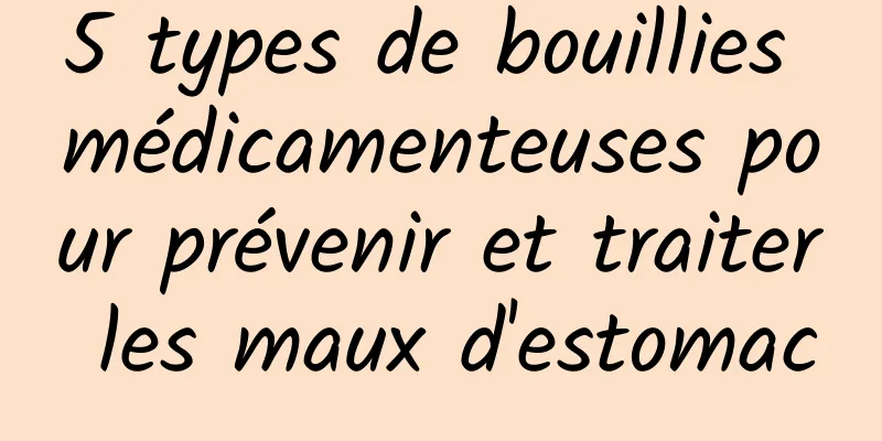 5 types de bouillies médicamenteuses pour prévenir et traiter les maux d'estomac