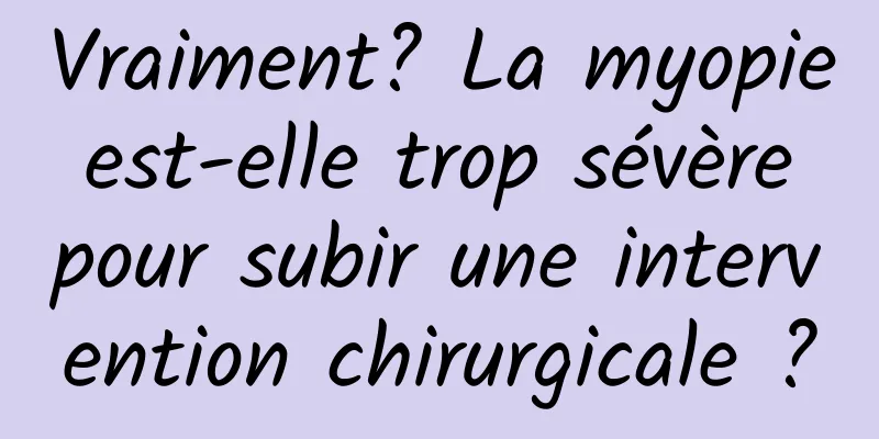 Vraiment? La myopie est-elle trop sévère pour subir une intervention chirurgicale ?