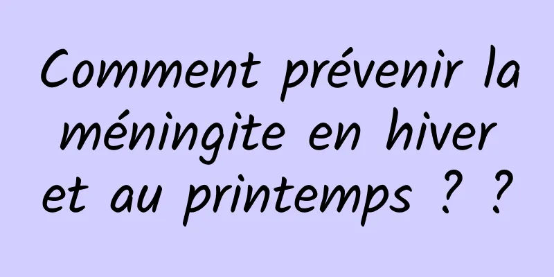 Comment prévenir la méningite en hiver et au printemps ? ?