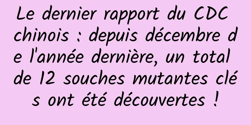 Le dernier rapport du CDC chinois : depuis décembre de l'année dernière, un total de 12 souches mutantes clés ont été découvertes !