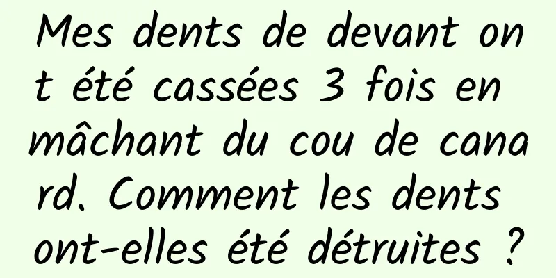Mes dents de devant ont été cassées 3 fois en mâchant du cou de canard. Comment les dents ont-elles été détruites ?