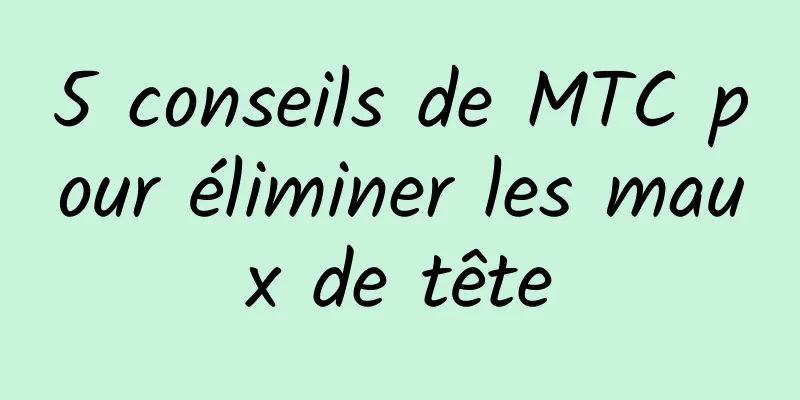 5 conseils de MTC pour éliminer les maux de tête
