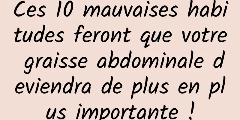 Ces 10 mauvaises habitudes feront que votre graisse abdominale deviendra de plus en plus importante !
