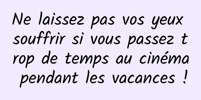 Ne laissez pas vos yeux souffrir si vous passez trop de temps au cinéma pendant les vacances !