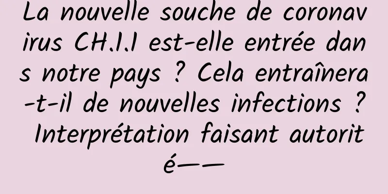 La nouvelle souche de coronavirus CH.1.1 est-elle entrée dans notre pays ? Cela entraînera-t-il de nouvelles infections ? Interprétation faisant autorité——