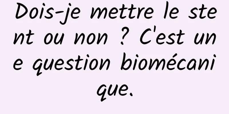 Dois-je mettre le stent ou non ? C'est une question biomécanique.