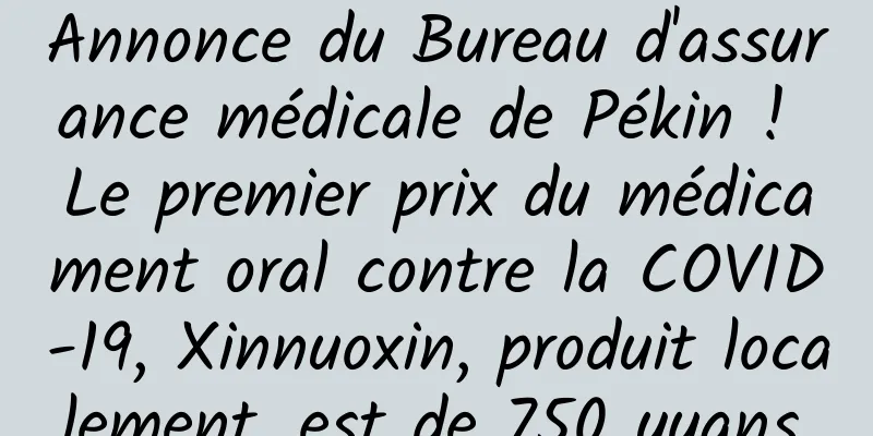 Annonce du Bureau d'assurance médicale de Pékin ! Le premier prix du médicament oral contre la COVID-19, Xinnuoxin, produit localement, est de 750 yuans.