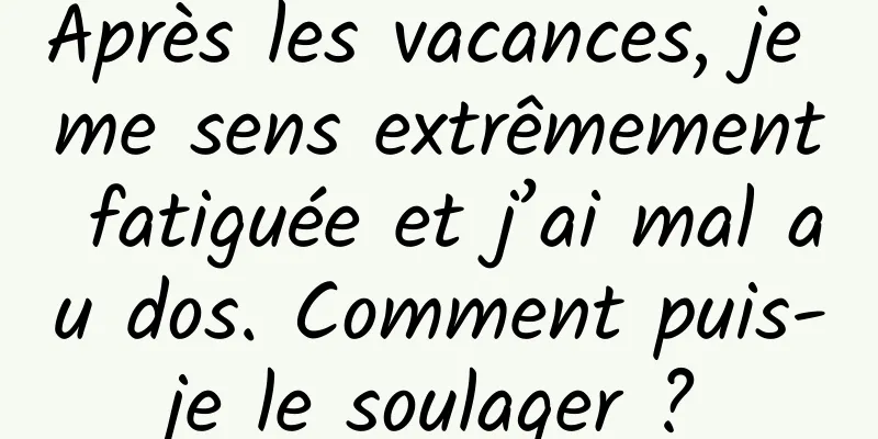 Après les vacances, je me sens extrêmement fatiguée et j’ai mal au dos. Comment puis-je le soulager ?