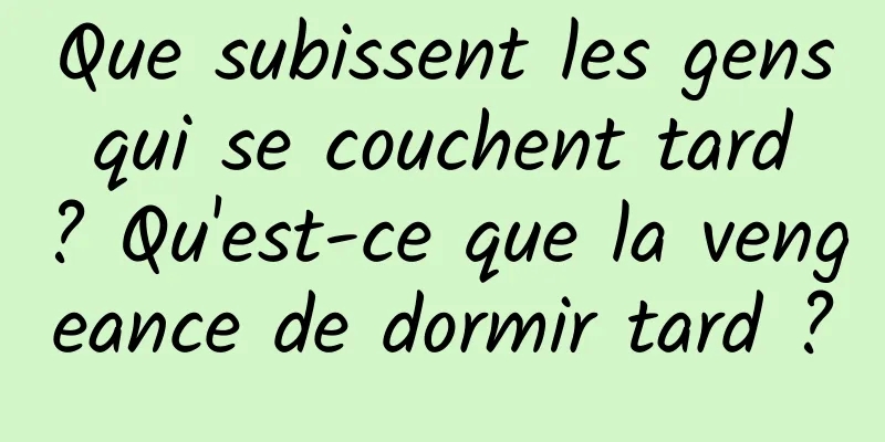 Que subissent les gens qui se couchent tard ? Qu'est-ce que la vengeance de dormir tard ?