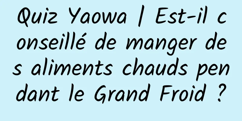Quiz Yaowa | Est-il conseillé de manger des aliments chauds pendant le Grand Froid ?