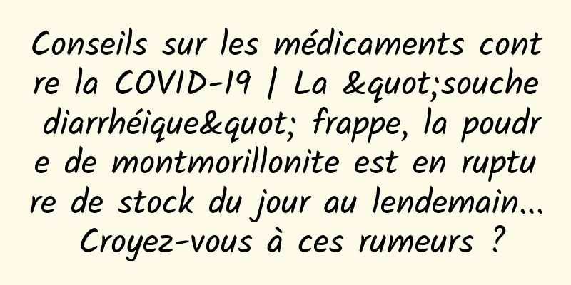 Conseils sur les médicaments contre la COVID-19 | La "souche diarrhéique" frappe, la poudre de montmorillonite est en rupture de stock du jour au lendemain... Croyez-vous à ces rumeurs ?