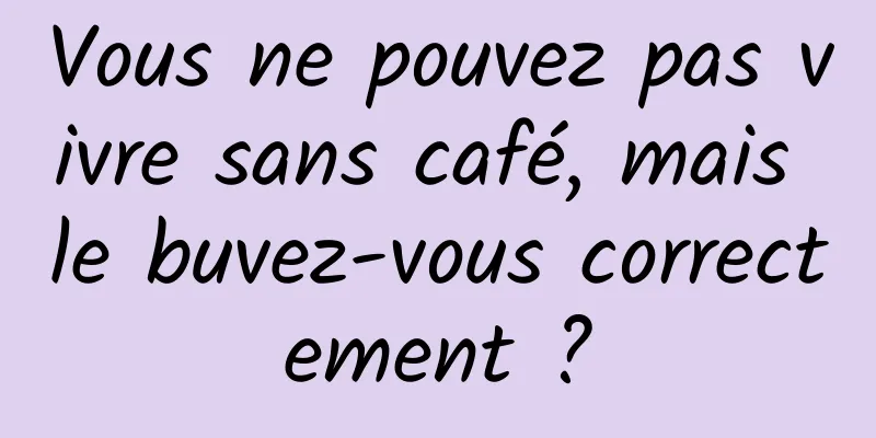 Vous ne pouvez pas vivre sans café, mais le buvez-vous correctement ?