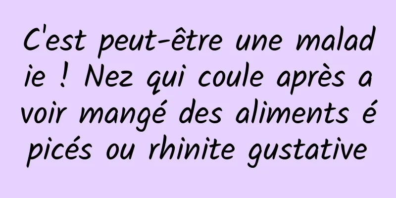 C'est peut-être une maladie ! Nez qui coule après avoir mangé des aliments épicés ou rhinite gustative