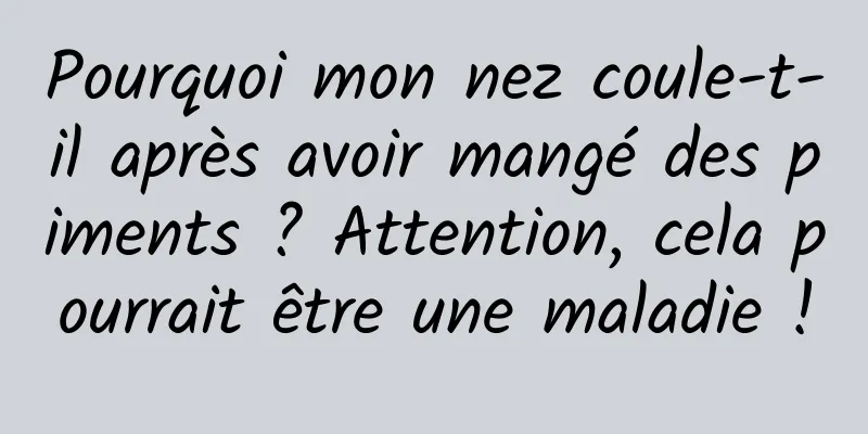 Pourquoi mon nez coule-t-il après avoir mangé des piments ? Attention, cela pourrait être une maladie !