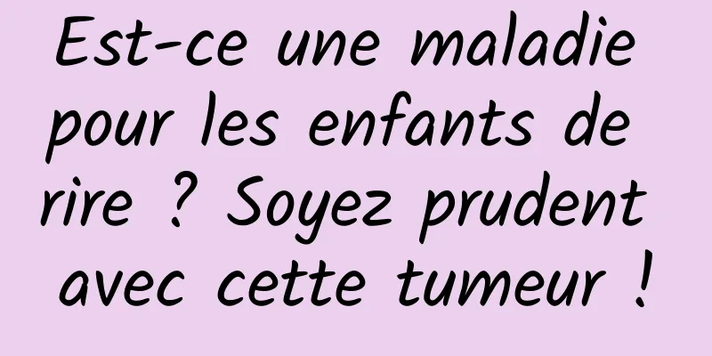 Est-ce une maladie pour les enfants de rire ? Soyez prudent avec cette tumeur !