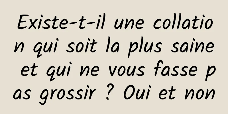 Existe-t-il une collation qui soit la plus saine et qui ne vous fasse pas grossir ? Oui et non