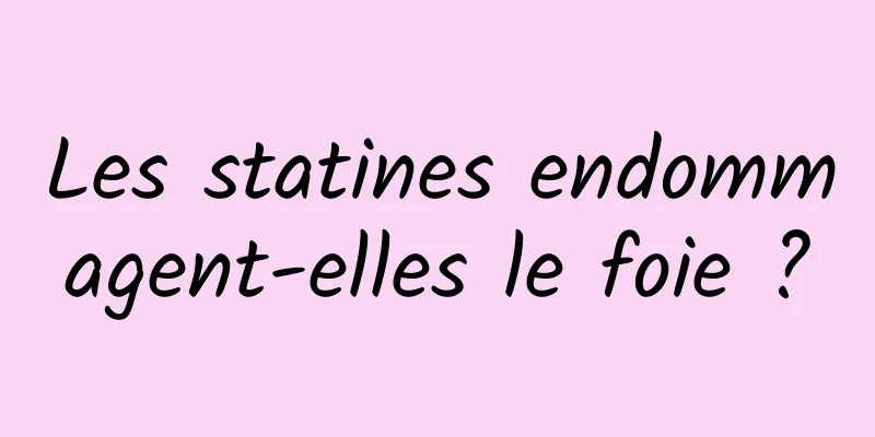 Les statines endommagent-elles le foie ?