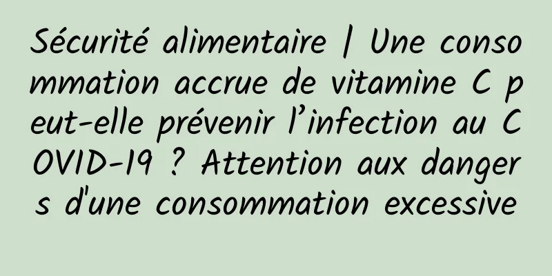 Sécurité alimentaire | Une consommation accrue de vitamine C peut-elle prévenir l’infection au COVID-19 ? Attention aux dangers d'une consommation excessive